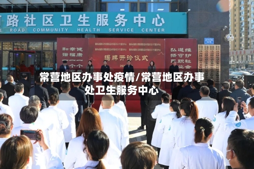 常营地区办事处疫情/常营地区办事处卫生服务中心
