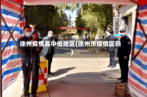 徐州疫情高中低地区(徐州市疫情区吗)