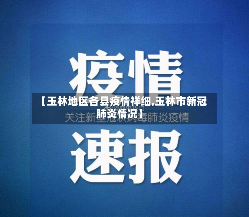 【玉林地区各县疫情祥细,玉林市新冠肺炎情况】-第3张图片
