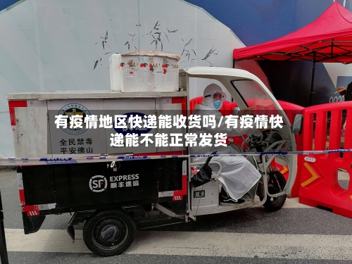 有疫情地区快递能收货吗/有疫情快递能不能正常发货