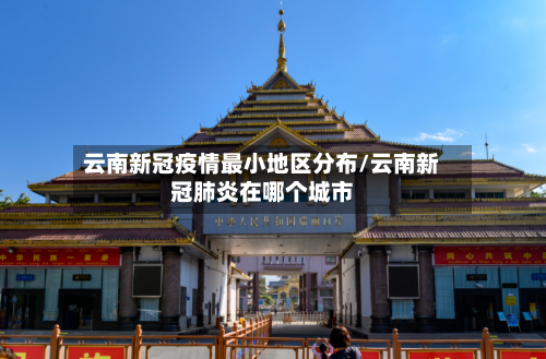 云南新冠疫情最小地区分布/云南新冠肺炎在哪个城市