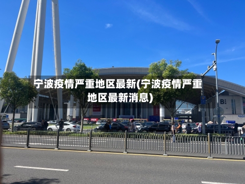 宁波疫情严重地区最新(宁波疫情严重地区最新消息)
