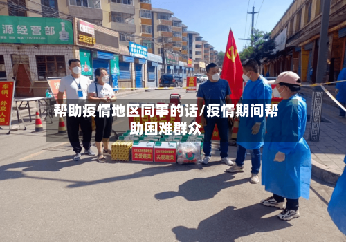 帮助疫情地区同事的话/疫情期间帮助困难群众