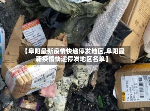 【阜阳最新疫情快递停发地区,阜阳最新疫情快递停发地区名单】-第3张图片