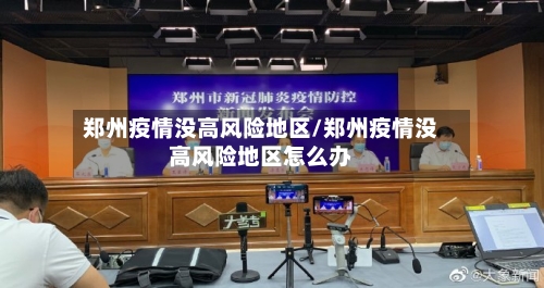 郑州疫情没高风险地区/郑州疫情没高风险地区怎么办