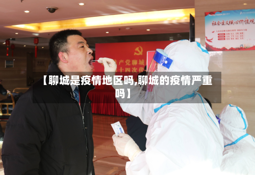 【聊城是疫情地区吗,聊城的疫情严重吗】-第3张图片