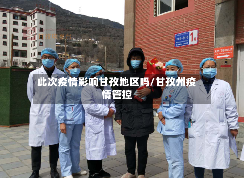 此次疫情影响甘孜地区吗/甘孜州疫情管控