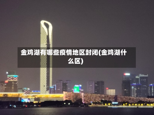 金鸡湖有哪些疫情地区封闭(金鸡湖什么区)-第2张图片