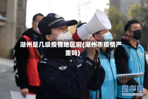 湖州是几级疫情地区啊(湖州市疫情严重吗)