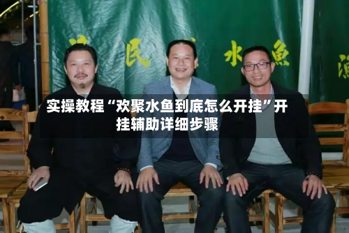 实操教程“欢聚水鱼到底怎么开挂”开挂辅助详细步骤