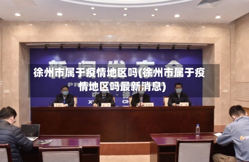 徐州市属于疫情地区吗(徐州市属于疫情地区吗最新消息)