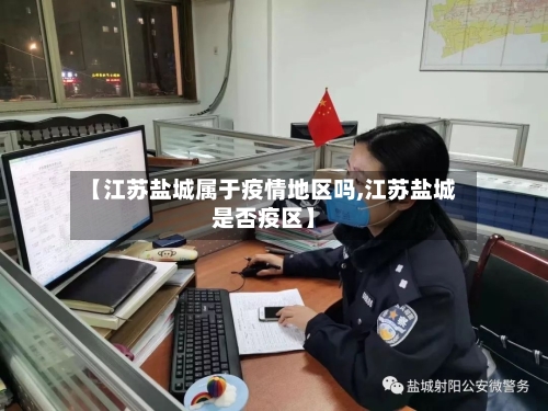【江苏盐城属于疫情地区吗,江苏盐城是否疫区】-第3张图片