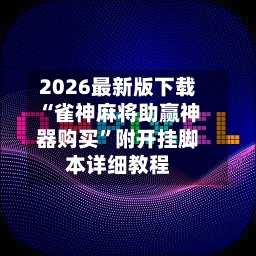 2026最新版下载“雀神麻将助赢神器购买”附开挂脚本详细教程-第2张图片