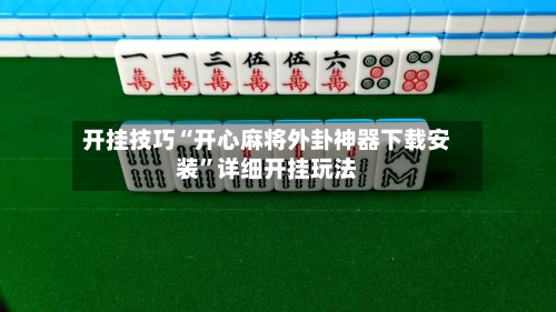 开挂技巧“开心麻将外卦神器下载安装”详细开挂玩法-第2张图片