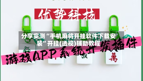 分享实测“手机麻将开挂软件下载安装”开挂(透视)辅助教程-第2张图片