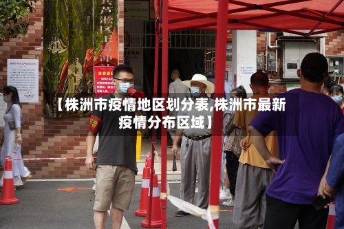 【株洲市疫情地区划分表,株洲市最新疫情分布区域】-第2张图片