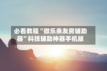 必看教程“微乐亲友房辅助器”科技辅助神器手机版-第2张图片