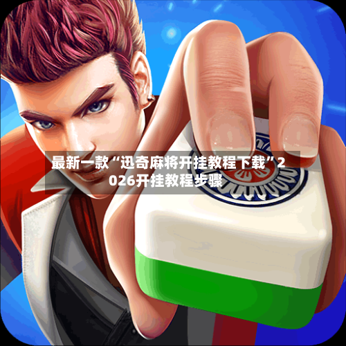 最新一款“迅奇麻将开挂教程下载”2026开挂教程步骤