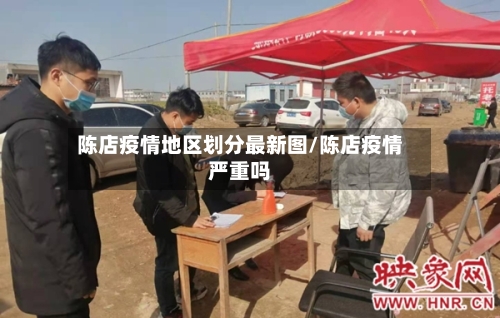 陈店疫情地区划分最新图/陈店疫情严重吗-第3张图片
