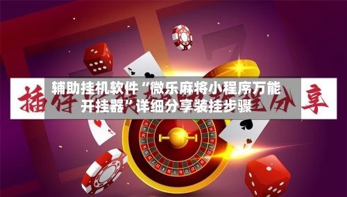 辅助挂机软件“微乐麻将小程序万能开挂器”详细分享装挂步骤-第2张图片