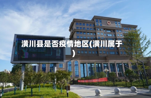 潢川县是否疫情地区(潢川属于)