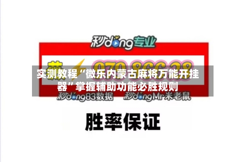 实测教程“微乐内蒙古麻将万能开挂器	”掌握辅助功能必胜规则-第2张图片