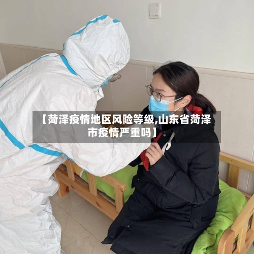 【菏泽疫情地区风险等级,山东省菏泽市疫情严重吗】-第3张图片