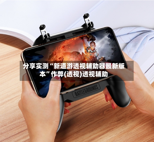 分享实测“新道游透视辅助器最新版本”作弊(透视)透视辅助