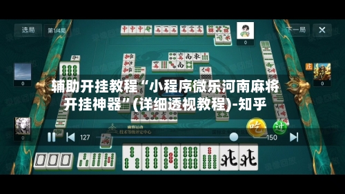 辅助开挂教程“小程序微乐河南麻将开挂神器”(详细透视教程)-知乎