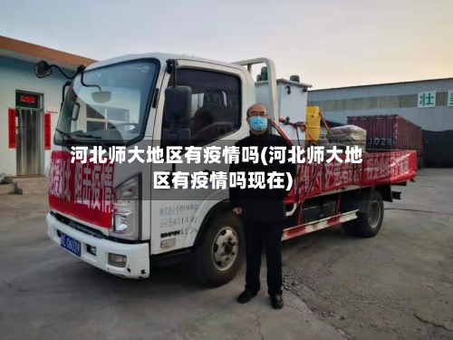 河北师大地区有疫情吗(河北师大地区有疫情吗现在)