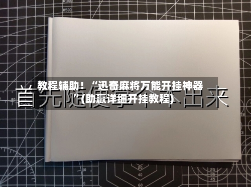 教程辅助！“迅奇麻将万能开挂神器”(助赢详细开挂教程)-第2张图片