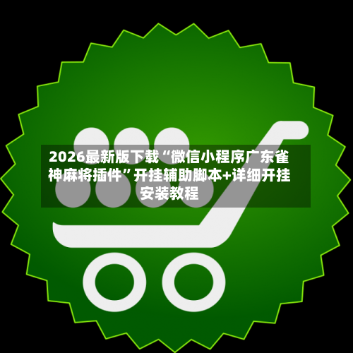2026最新版下载“微信小程序广东雀神麻将插件”开挂辅助脚本+详细开挂安装教程-第2张图片