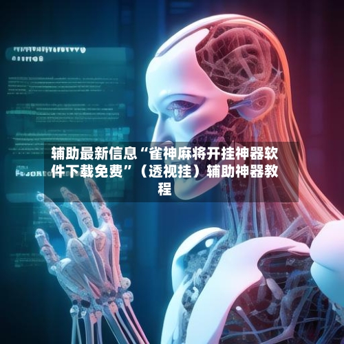 辅助最新信息“雀神麻将开挂神器软件下载免费”（透视挂）辅助神器教程-第2张图片