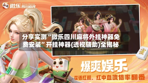 分享实测“微乐四川麻将外挂神器免费安装	”开挂神器{透视辅助}全揭秘-第2张图片