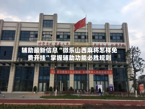 辅助最新信息“微乐山西麻将怎样免费开挂”掌握辅助功能必胜规则-第2张图片