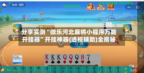 分享实测“微乐河北麻将小程序万能开挂器”开挂神器{透视辅助}全揭秘