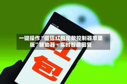 一键操作“微信红包尾数控制器苹果版”辅助器 - 实时智能回复-第3张图片