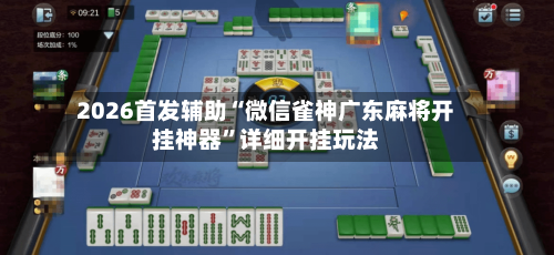 2026首发辅助“微信雀神广东麻将开挂神器”详细开挂玩法