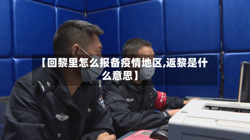 【回黎里怎么报备疫情地区,返黎是什么意思】
