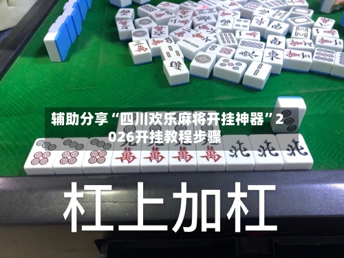 辅助分享“四川欢乐麻将开挂神器”2026开挂教程步骤-第2张图片