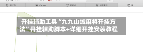 开挂辅助工具“九九山城麻将开挂方法”开挂辅助脚本+详细开挂安装教程