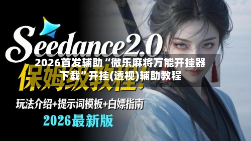 2026首发辅助“微乐麻将万能开挂器下载”开挂(透视)辅助教程-第2张图片