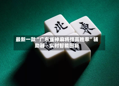 最新一款“广东雀神麻将提高胜率”辅助器 - 实时智能回复-第2张图片