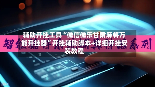 辅助开挂工具“微信微乐甘肃麻将万能开挂器”开挂辅助脚本+详细开挂安装教程-第2张图片