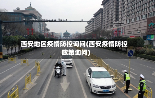 西安地区疫情防控询问(西安疫情防控政策询问)-第2张图片