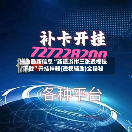 辅助最新信息“新道游拼三张透视挂下载”开挂神器{透视辅助}全揭秘-第3张图片