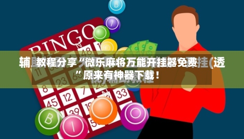 教程分享“微乐麻将万能开挂器免费”原来有神器下载！
