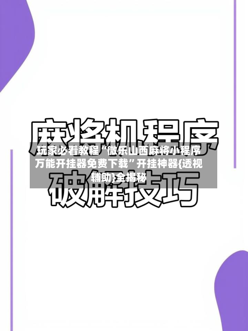 玩家必看教程“微乐山西麻将小程序万能开挂器免费下载”开挂神器{透视辅助}全揭秘-第2张图片