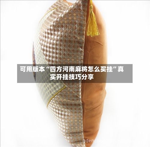 可用版本“四方河南麻将怎么买挂”真实开挂技巧分享