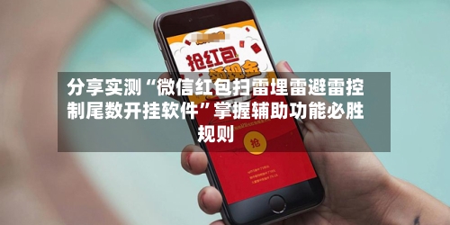 分享实测“微信红包扫雷埋雷避雷控制尾数开挂软件”掌握辅助功能必胜规则